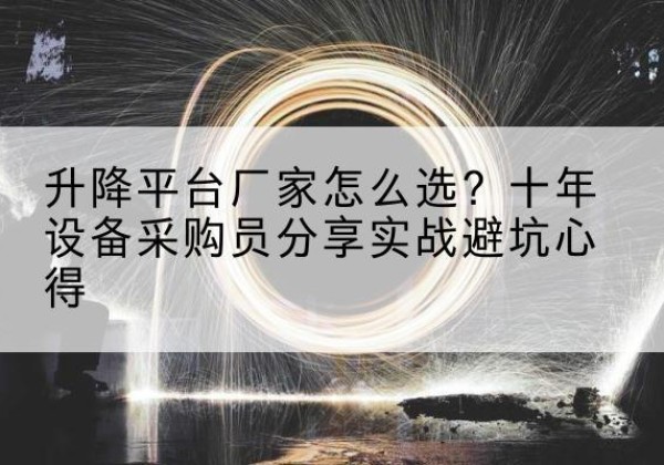 云县升降平台厂家-怎么选？十年设备采购员分享实战避坑心得